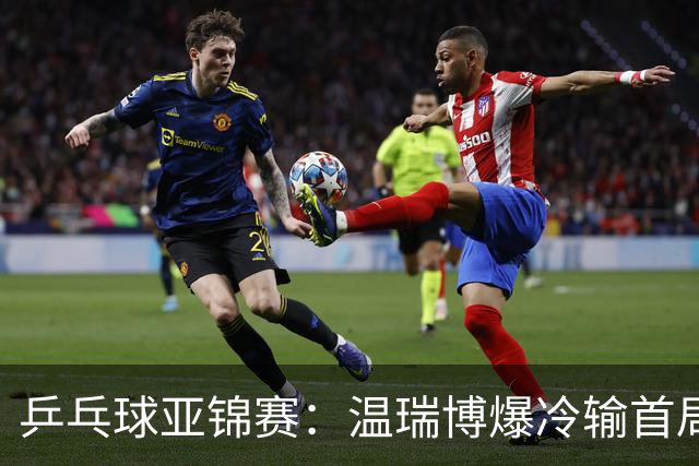 乒乓球亚锦赛：温瑞博爆冷输首局！挽救2局点12-14惜败，0-1落后！