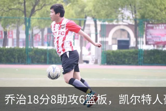 乔治18分8助攻6篮板，凯尔特人豪取四连胜