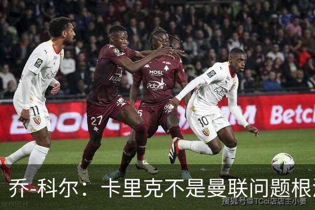 乔-科尔：卡里克不是曼联问题根源，内部积弊已经存在很多年