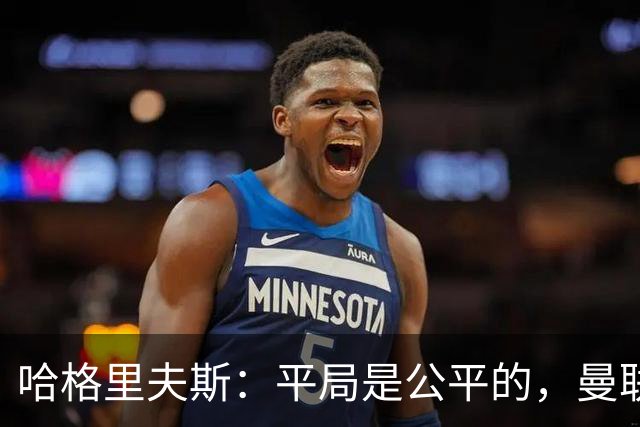 哈格里夫斯：平局是公平的，曼联现在的状态没有赢球的能力