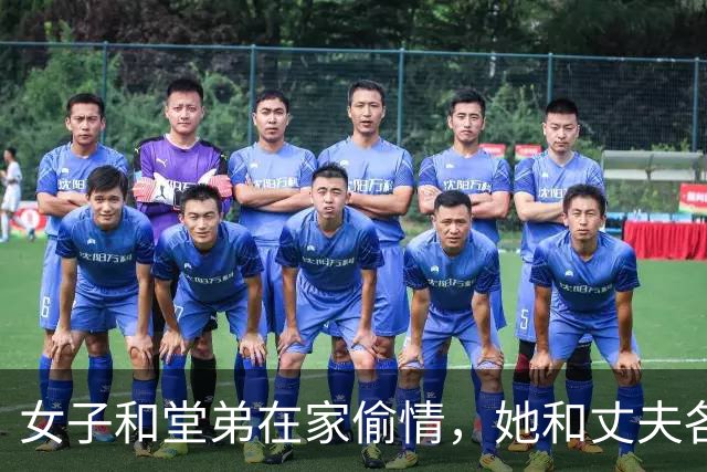 女子和堂弟在家偷情，她和丈夫各玩各的，2015年堂弟将她丈夫杀死了
