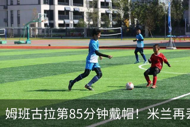 姆班古拉第85分钟戴帽！米兰再丢一球，2-4落后博洛尼亚