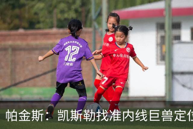 帕金斯：凯斯勒找准内线巨兽定位，他在内线简直打疯了