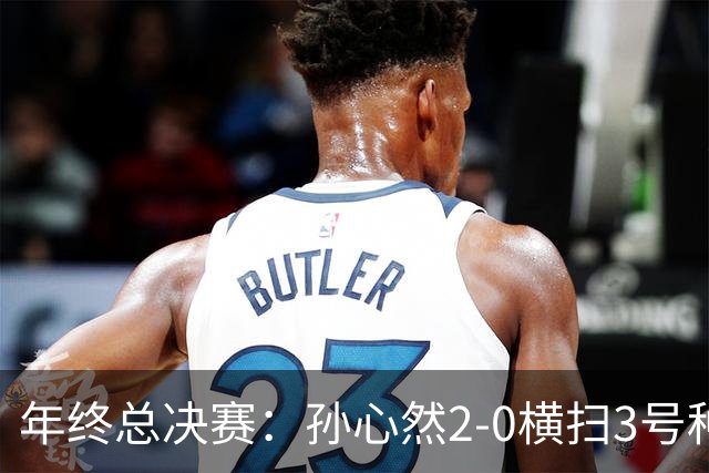 年终总决赛：孙心然2-0横扫3号种子 第二盘送蛋占据出线主动权