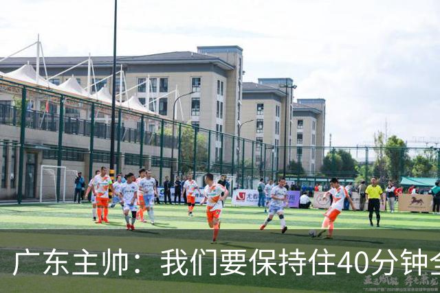 广东主帅：我们要保持住40分钟全神贯注的延续性&防守强度&侵略性