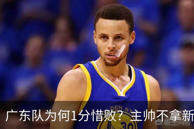 广东队为何1分惜败？主帅不拿新援磨合说事，胡明轩说得非常实在