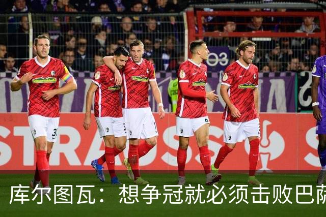 库尔图瓦：想争冠就必须击败巴萨；我们全队都会支持维尼修斯