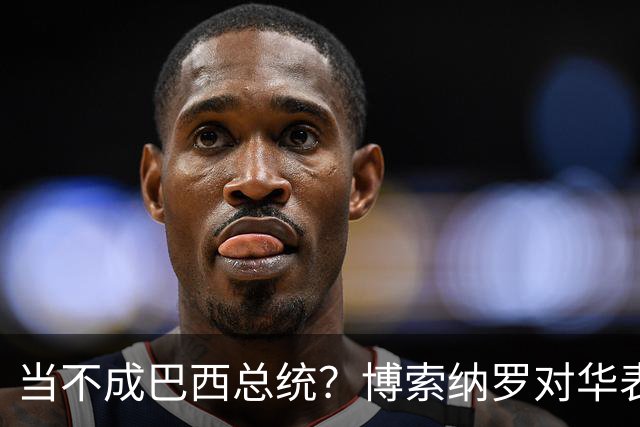 当不成巴西总统？博索纳罗对华表态激起千层浪，头号敌人还有底牌