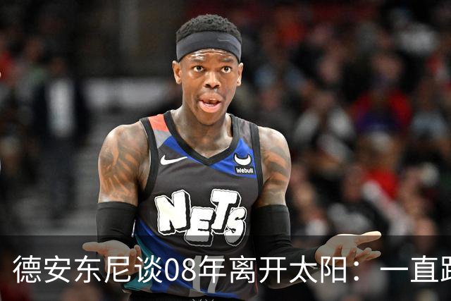 德安东尼谈08年离开太阳：一直跨不过马刺让我沮丧 现在很后悔