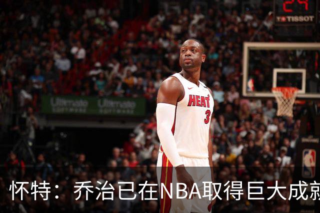怀特：乔治已在NBA取得巨大成就却仍虚心学习 我告诉他做自己就好
