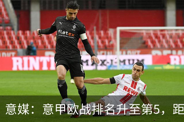 意媒：意甲欧战排名升至第5，距排在第二的西甲仅0.393分