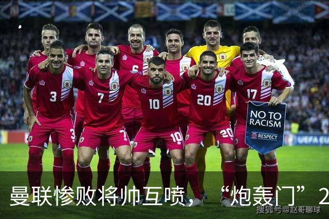 曼联惨败将帅互喷，“炮轰门”2.0仅过8天更新上线