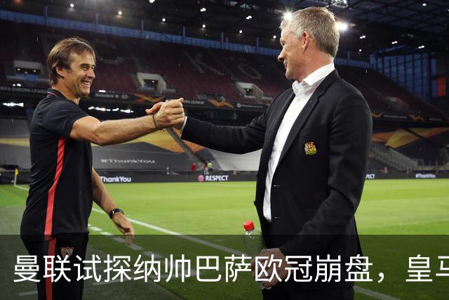 曼联试探纳帅巴萨欧冠崩盘，皇马大胜里尔遭加拉惨案