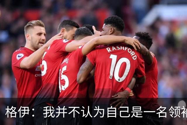 格伊：我并不认为自己是一名领袖，但非常尊重这份期待并做好榜样