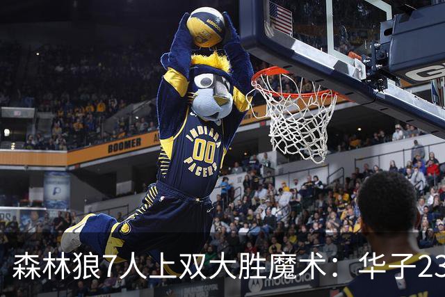 森林狼7人上双大胜魔术：华子23中5低迷 小瓦18+6失误+6犯规