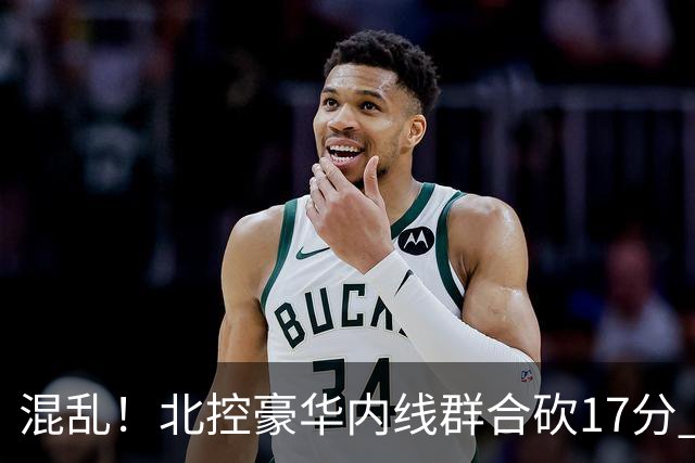 混乱！北控豪华内线群合砍17分 顶薪内线邹雨宸1分大外援4分