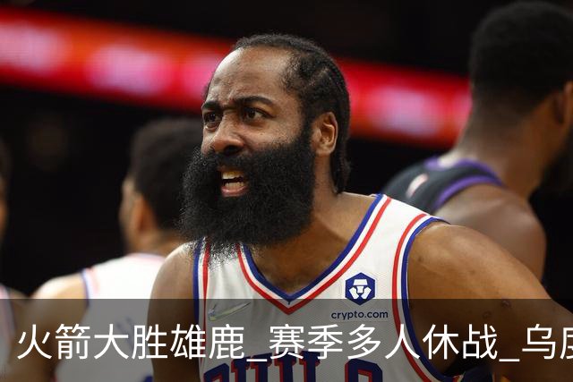 火箭大胜雄鹿 赛季多人休战 乌度卡怎么做到用不同的方式击败对手
