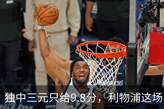 独中三元只给9.8分，利物浦这场的满分差在哪