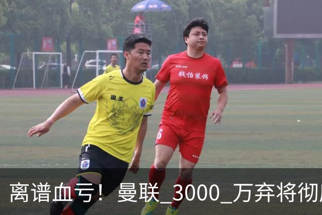 离谱血亏！曼联 3000 万弃将彻底封神！实力碾压全欧