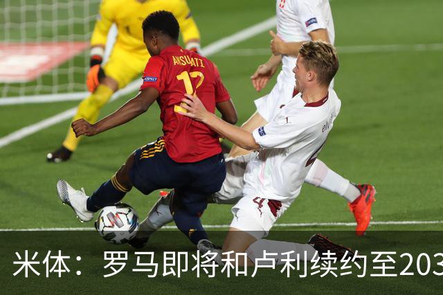 米体：罗马即将和卢利续约至2031年，年薪最高可接近100万欧