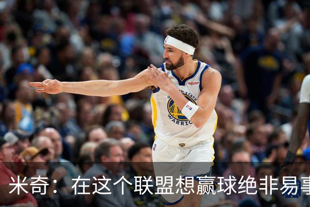 米奇：在这个联盟想赢球绝非易事，我们把自己拖入被动局面