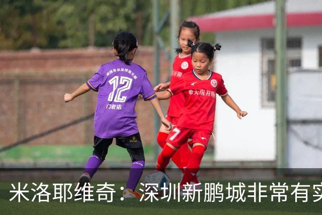 米洛耶维奇：深圳新鹏城非常有实力，我们会以严谨的态度去对待