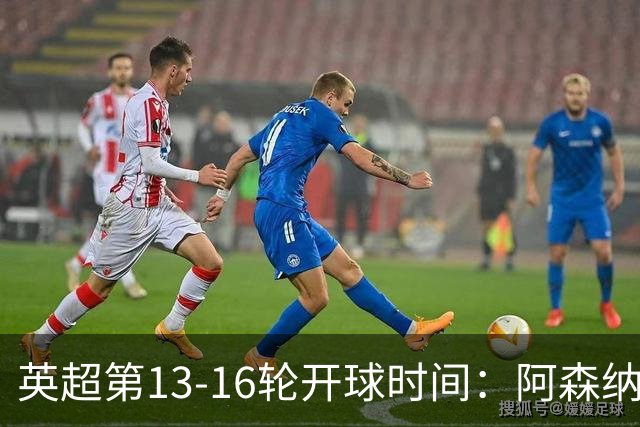英超第13-16轮开球时间：阿森纳vs曼联将于12月21日00:30进行