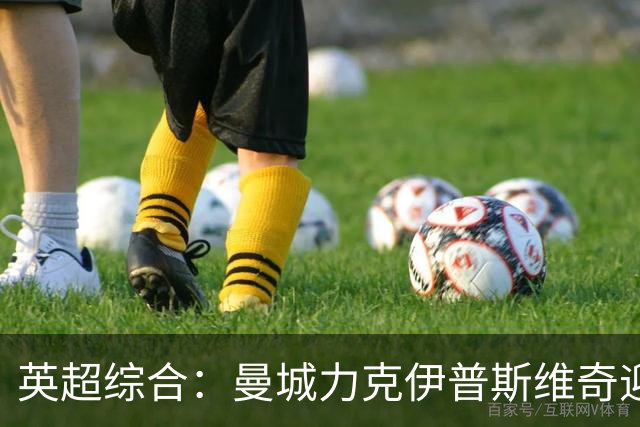 英超综合：曼城力克伊普斯维奇迎七连胜