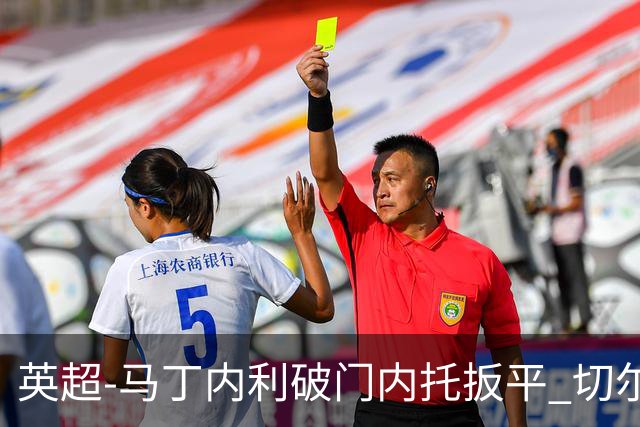 英超-马丁内利破门内托扳平 切尔西1-1阿森纳