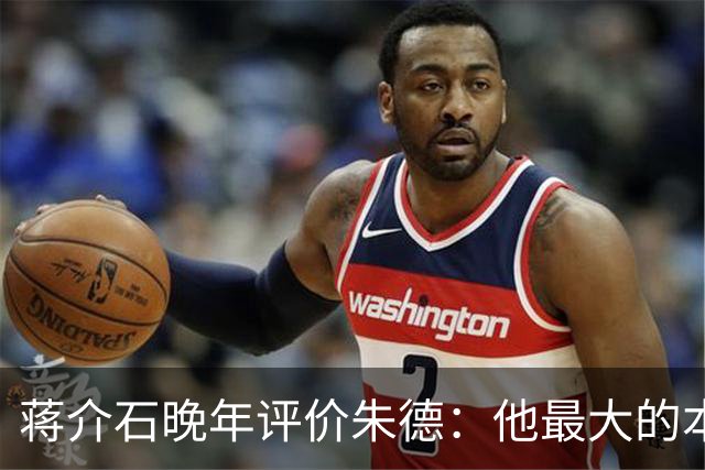 蒋介石晚年评价朱德：他最大的本事，是让人永远看不出他的本事？
