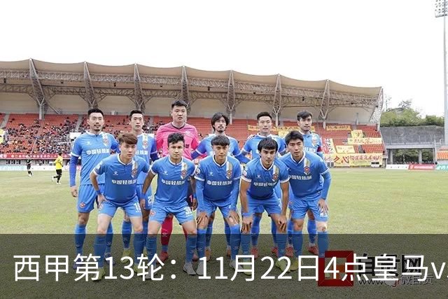 西甲第13轮：11月22日4点皇马vs塞尔塔，11月22日21点巴萨vs黄潜