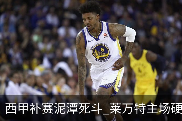 西甲补赛泥潭死斗 莱万特主场硬刚毕尔巴鄂 残阵对残阵谁能抢下关键保级分