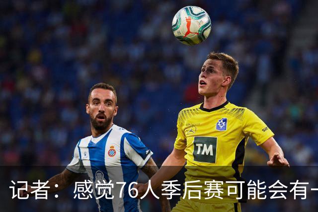 记者：感觉76人季后赛可能会有一轮总净胜分大幅落后 但最终赢球