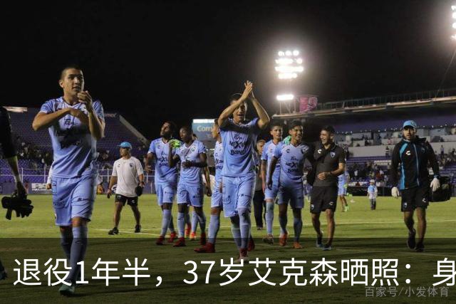 退役1年半，37岁艾克森晒照：身材依旧惊艳，球迷感叹“还能踢”