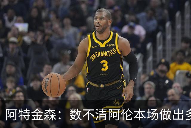 阿特金森：数不清阿伦本场做出多少次关键防守 他的护筐价值极高