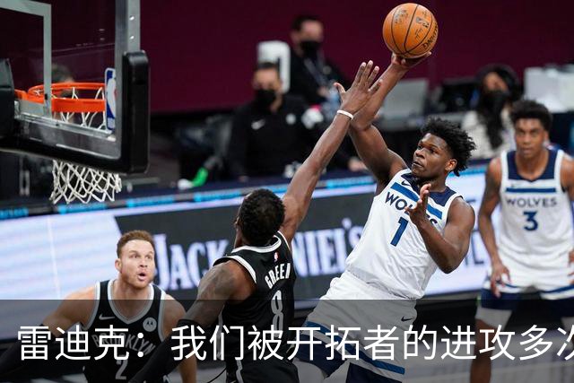雷迪克：我们被开拓者的进攻多次打穿 防守纪律性没有到应有水平