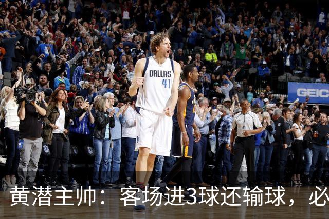 黄潜主帅：客场进3球还输球，必须正视我们自身的防守失误