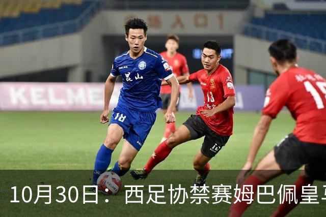 10月30日：西足协禁赛姆巴佩皇马若追加十场仍难留人，央视或延播西甲，法超巨恐跌出五