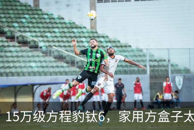 15万级方程豹钛6，家用方盒子太香了