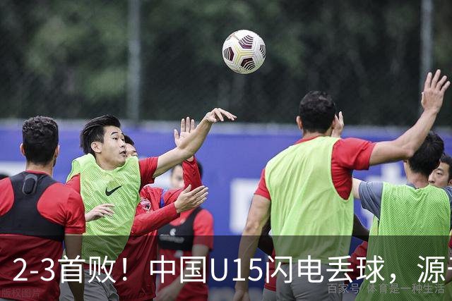 2-3首败！中国U15闪电丢球，源于“门将玩火”，靠点球扳回2球