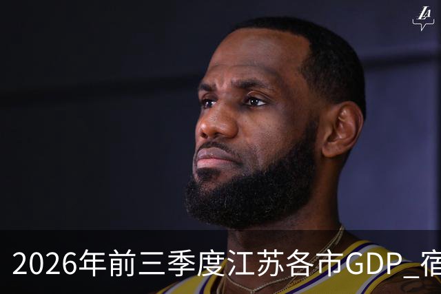 2026年前三季度江苏各市GDP 宿迁增速凶猛 南通失速