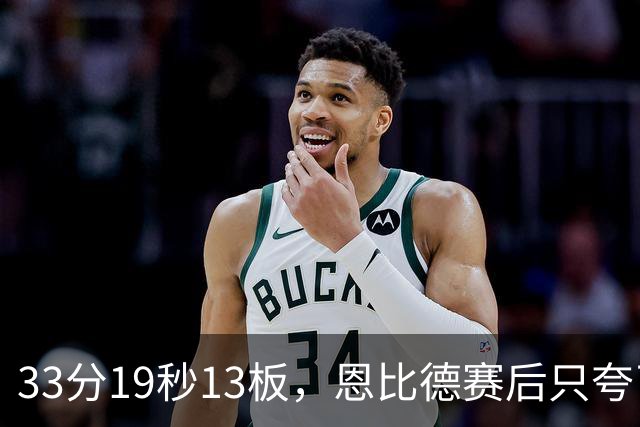 33分19秒13板，恩比德赛后只夸了对手布朗