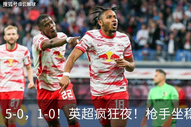 5-0，1-0！英超疯狂夜！枪手坐稳第2，曼联6场不胜，多纪录刷新！