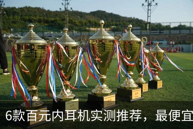 6款百元内耳机实测推荐，最便宜只要31.99美元