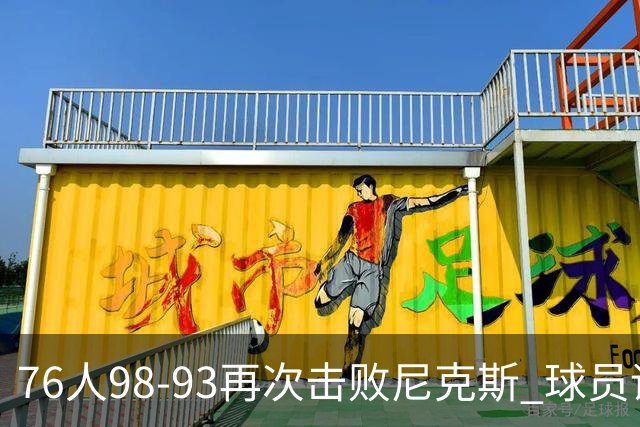76人98-93再次击败尼克斯 球员评价：4人优秀，3人及格，2人低迷