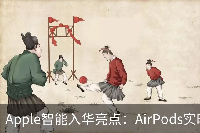 Apple智能入华亮点：AirPods实时翻译登场，戴上耳机跨语言聊天