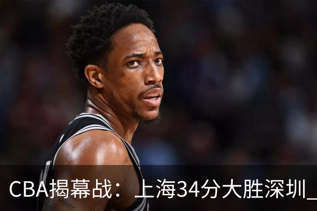 CBA揭幕战：上海34分大胜深圳 拉塞尔首秀21+4+5王哲林14+18
