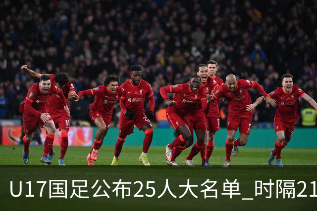 U17国足公布25人大名单 时隔21年将再战世少赛